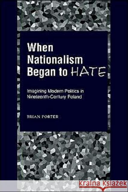 When Nationalism Began to Hate: Imagining Modern Politics in Nineteenth-Century Poland Porter, Brian 9780195151879 Oxford University Press