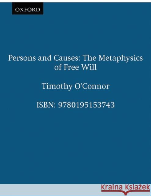 Persons & Causes: The Metaphysics of Free Will O'Connor, Timothy 9780195153743 Oxford University Press