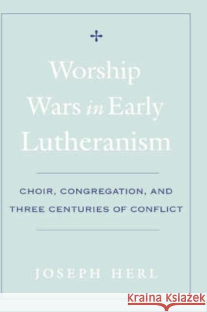 Worship Wars in Early Lutheranism: Choir, Congregation, and Three Centuries of Conflict Herl, Joseph 9780195154399 Oxford University Press