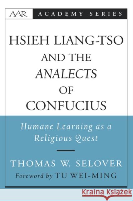 Hsieh Liang-TSO and the Analects of Confucius: Humane Learning as a Religious Quest Selover, Thomas W. 9780195156102 American Academy of Religion Book