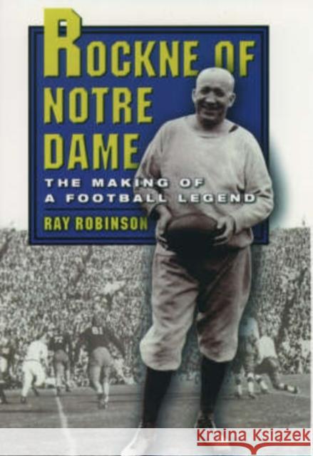 Rockne of Notre Dame: The Making of a Football Legend Robinson, Ray 9780195157925 Oxford University Press