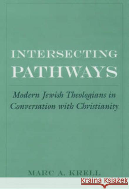 Intersecting Pathways: Modern Jewish Theologians in Conversation with Christianity Krell, Marc A. 9780195159356 American Academy of Religion Book