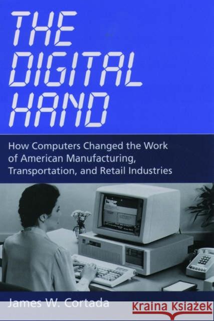 The Digital Hand: How Computers Changed the Work of American Manufacturing, Transportation, and Retail Industries Cortada, James W. 9780195165883 Oxford University Press