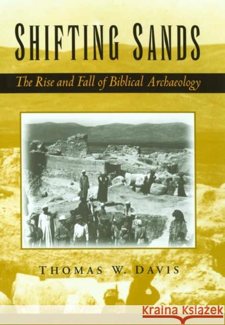 Shifting Sands: The Rise and Fall of Biblical Archaeology Davis, Thomas W. 9780195167108 Oxford University Press