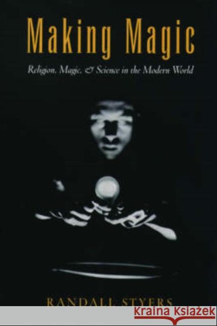 Making Magic: Religion, Magic, and Science in the Modern World Styers, Randall 9780195169416 Oxford University Press