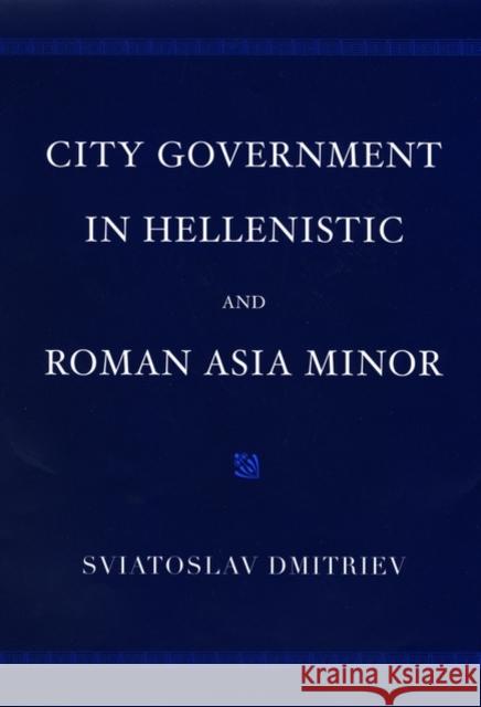 City Government in Hellenistic and Roman Asia Minor Sviatoslav Dmitriev 9780195170429 Oxford University Press