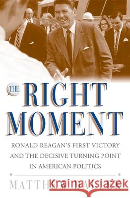 The Right Moment: Ronald Reagan's First Victory and the Decisive Turning Point in American Politics Matthew Dallek 9780195174076 Oxford University Press