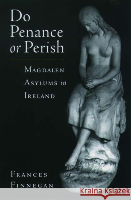 Do Penance or Perish: Magdalen Asylums in Ireland Finnegan, Frances 9780195174601 Oxford University Press