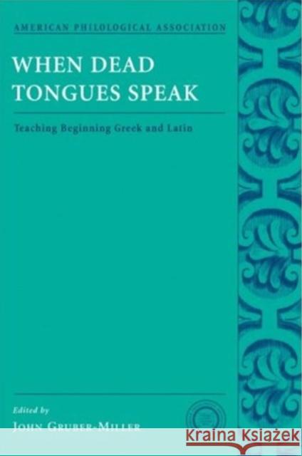 When Dead Tongues Speak: Teaching Beginning Greek and Latin Gruber-Miller, John 9780195174946 American Philological Association Book