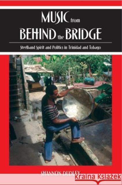Music from Behind the Bridge: Steelband Aesthetics and Politics in Trinidad and Tobago Dudley, Shannon 9780195175479 Oxford University Press, USA