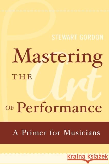 Mastering the Art of Performance: A Primer for Musicians Gordon, Stewart 9780195177435 Oxford University Press