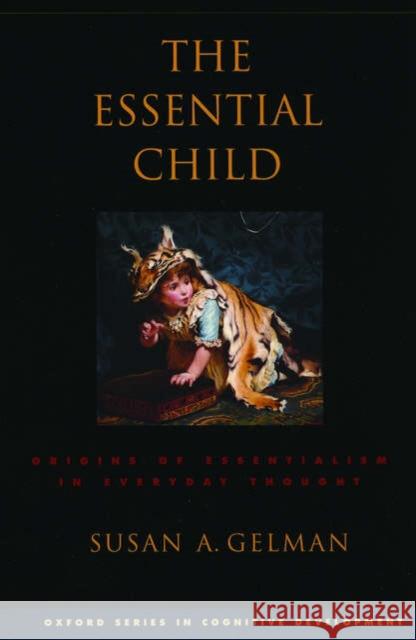 The Essential Child: Origins of Essentialism in Everyday Thought Gelman, Susan A. 9780195181982 Oxford University Press, USA
