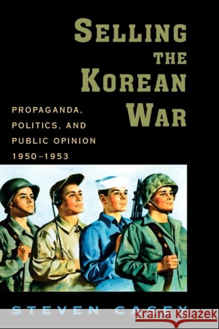 Selling the Korean War: Propaganda, Politics, and Public Opinion in the United States, 1950-1953 Casey, Steven 9780195306927 Oxford University Press