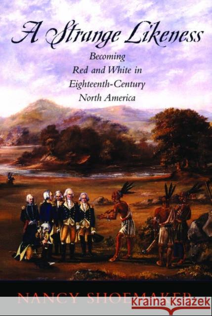 A Strange Likeness: Becoming Red and White in Eighteenth-Century North America Shoemaker, Nancy 9780195307108 Oxford University Press