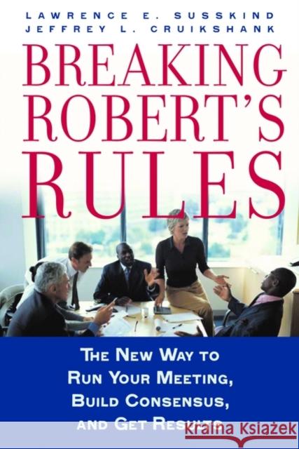 Breaking Robert's Rules: The New Way to Run Your Meeting, Build Consensus, and Get Results Susskind, Lawrence E. 9780195308365 Oxford University Press