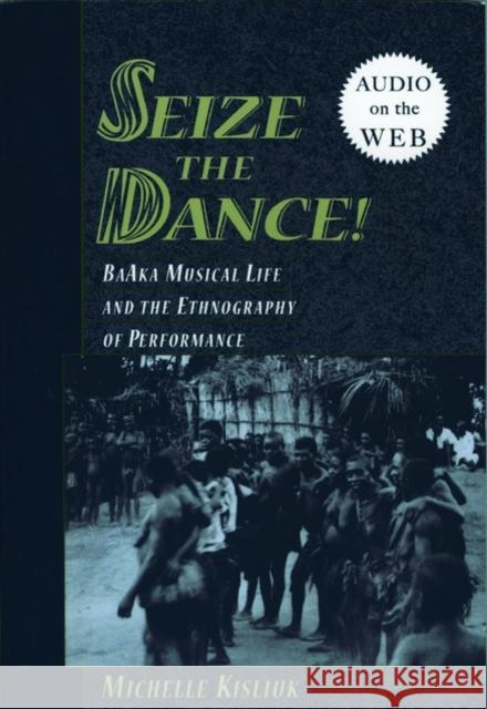 Seize the Dance: Baaka Musical Life and the Ethnography of Performance Kisliuk, Michelle 9780195308693 Oxford University Press, USA