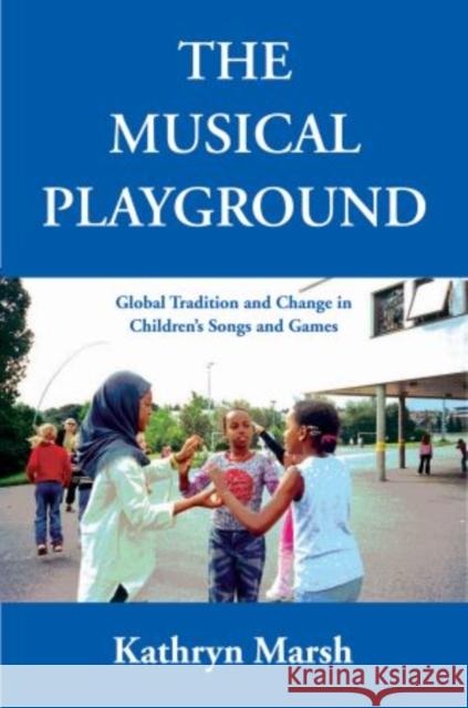 The Musical Playground: Global Tradition and Change in Children's Songs and Games Marsh, Kathryn 9780195308983 Oxford University Press, USA