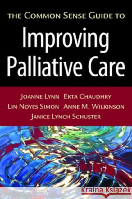 The Common Sense Guide to Improving Palliative Care Joanne Lynn Ekta Chaudhry Lin Simon 9780195310412 Oxford University Press, USA