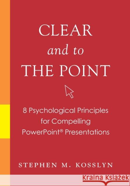 Clear and to the Point: 8 Psychological Principles for Compelling PowerPoint Presentations Kosslyn, Stephen M. 9780195320695 Oxford University Press, USA