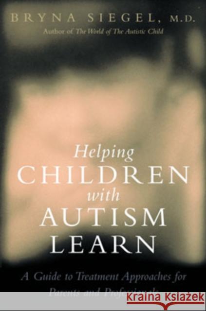 Helping Children with Autism Learn: Treatment Approaches for Parents and Professionals Siegel, Bryna 9780195325065 Oxford University Press, USA