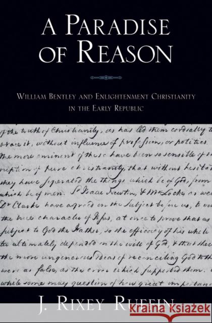 A Paradise of Reason: William Bentley and Enlightenment Christianity in the Early Republic Ruffin, J. Rixey 9780195326512 Oxford University Press, USA