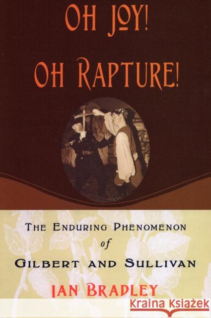 Oh Joy! Oh Rapture!: The Enduring Phenomenon of Gilbert and Sullivan Bradley, Ian 9780195328943 Oxford University Press, USA