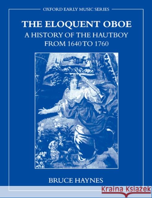 The Eloquent Oboe: A History of the Hautboy from 1640-1760 Haynes, Bruce 9780195337259 Oxford University Press
