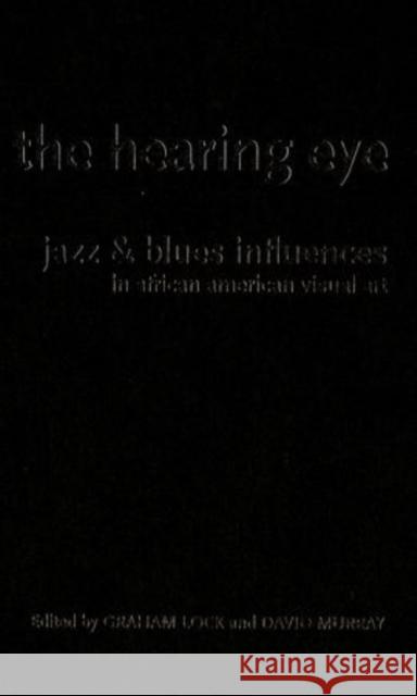 The Hearing Eye: Jazz & Blues Influences in African American Visual Art Lock, Graham 9780195340501 Oxford University Press, USA