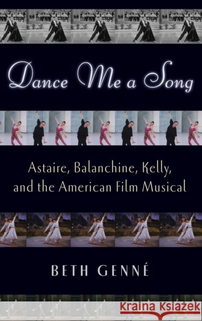 Dance Me a Song: Astaire, Balanchine, Kelly, and the American Film Musical Beth Genne 9780195382181 Oxford University Press, USA