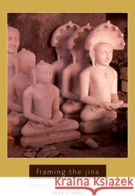 Framing the Jina: Narratives of Icons and Idols in Jain History John E. Cort 9780195385021 Oxford University Press, USA