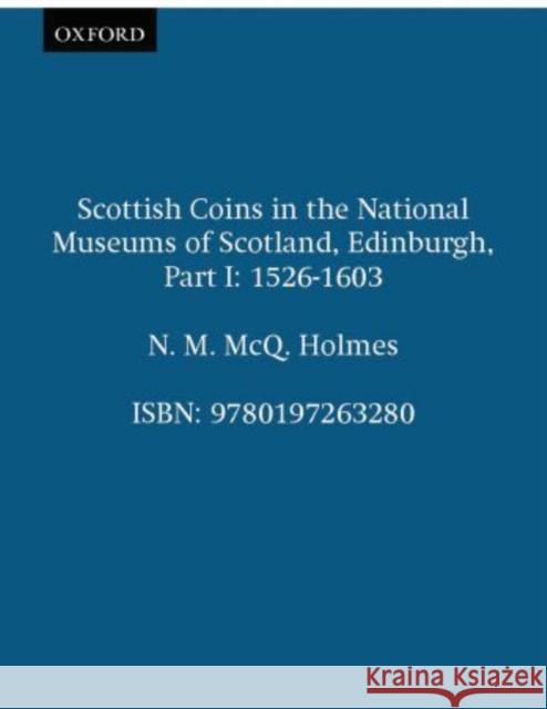 Scottish Coins in the National Museums of Scotland, Edinburgh, Part I: 1526-1603 Holmes, N. M. McQ 9780197263280 British Academy