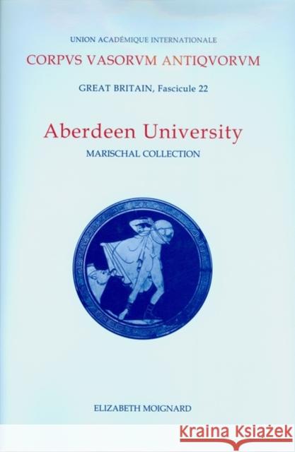 Corpus Vasorum Antiquorum, Great Britain Fascicule 22, Aberdeen University: Marischal Collection Moignard, Elizabeth 9780197263761 British Academy