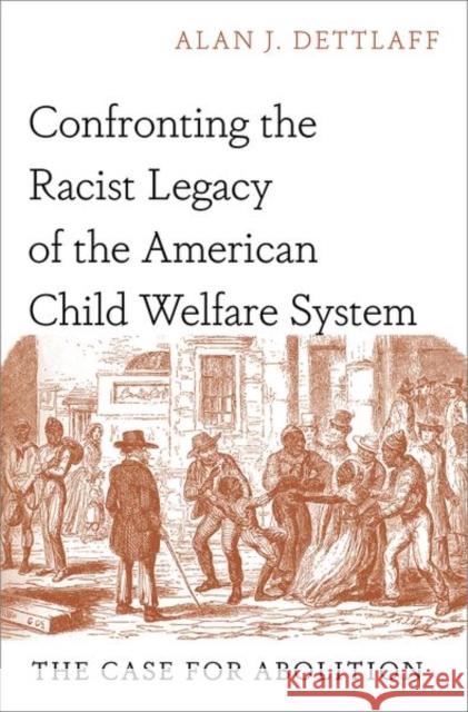 Confronting the Racist Legacy of the American Child Welfare System: The Case for Abolition Alan J. (Professor, Professor, University of Houston Graduate College of Social Work) Dettlaff 9780197675267 Oxford University Press Inc