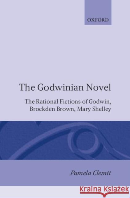The Godwinian Novel: The Rational Fictions of Godwin, Brockden Brown, Mary Shelley Clemit, Pamela 9780198112204 Oxford University Press