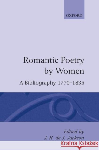 Romantic Poetry by Women: A Bibliography, 1770-1835 J. R. De J. Jackson 9780198112396 Oxford University Press, USA