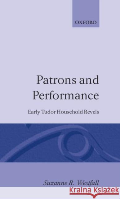 Patrons and Performance: Early Tudor Household Revels Westfall, Suzanne R. 9780198128809 Oxford University Press, USA