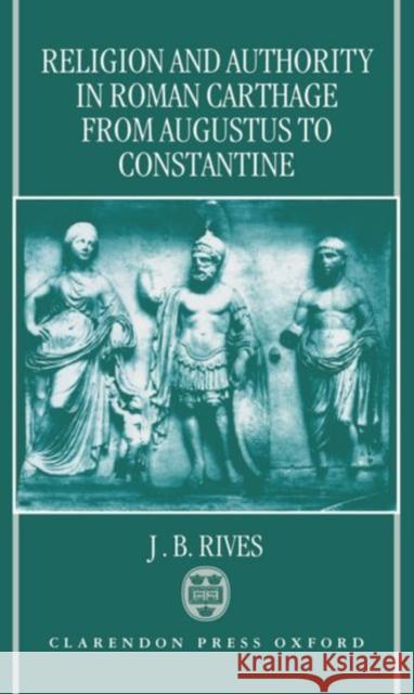 Religion and Authority in Roman Carthage: From Augustus to Constantine Rives, J. B. 9780198140832 Oxford University Press, USA