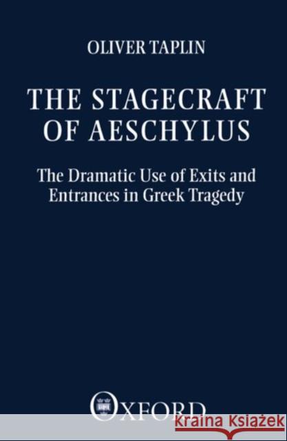 The Stagecraft of Aeschylus: The Dramatic Use of Exits and Entrances in Greek Tragedy Taplin, Oliver 9780198144861 Clarendon Press