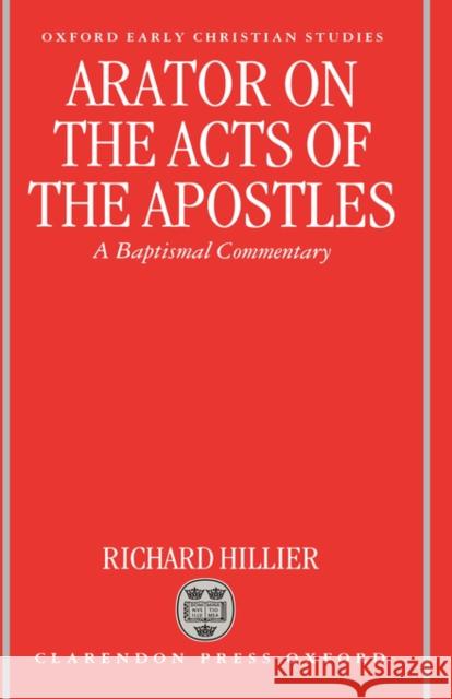 Arator on the Acts of the Apostles: A Baptismal Commentary Hillier, Richard 9780198147862 Oxford University Press, USA