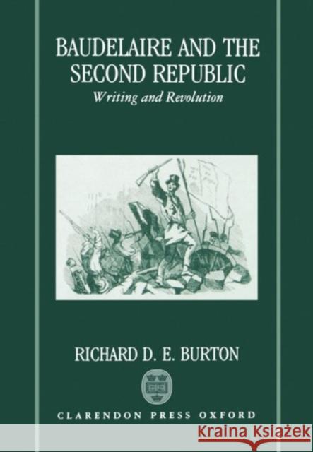 Baudelaire and the Second Republic: Writing and Revolution Burton, Richard D. E. 9780198154693 Oxford University Press, USA