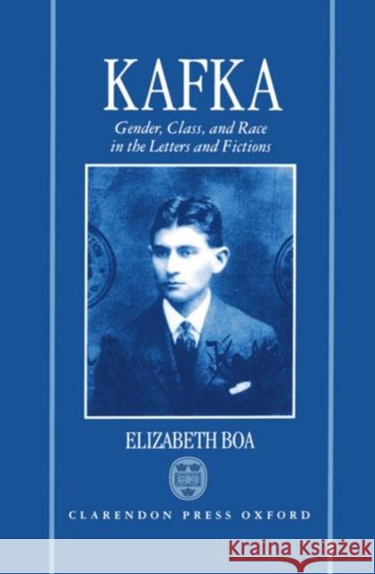Kafka: Gender, Class, and Race in the Letters and Fictions Elizabeth Boa 9780198158196 Oxford University Press, USA