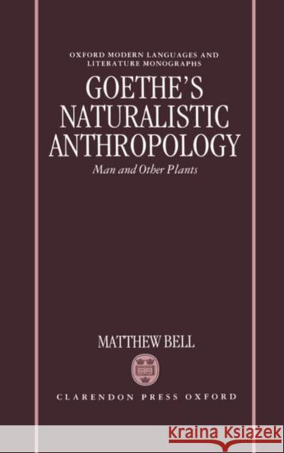 Goethe's Naturalistic Anthropology: Man and Other Plants Bell, Matthew 9780198158943 Oxford University Press, USA