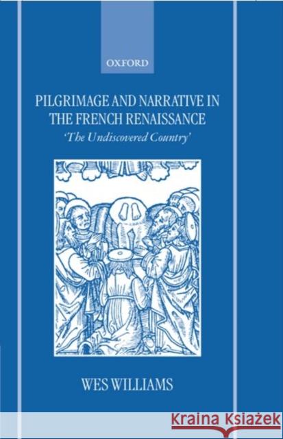 Pilgrimage and Narrative in the French Renaissance: The Undiscovered Country Williams, Wes 9780198159407 Oxford University Press