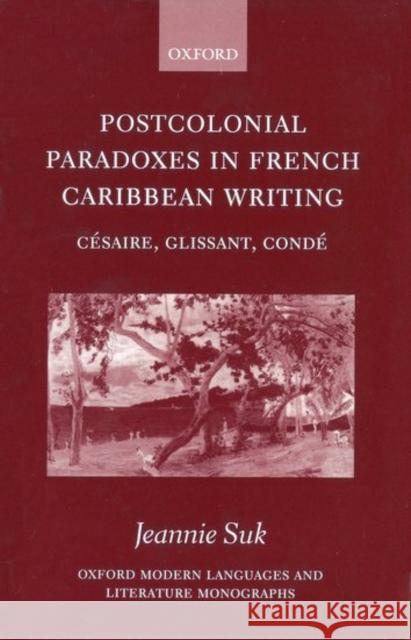 Postcolonial Paradoxes in French Caribbean Writing: Césaire, Glissant, Condé Suk, Jeannie 9780198160182 Oxford University Press