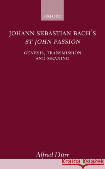 Johann Sebastian Bach's St John Passion: Genesis, Transmission, and Meaning Dürr, Alfred 9780198162407 Oxford University Press