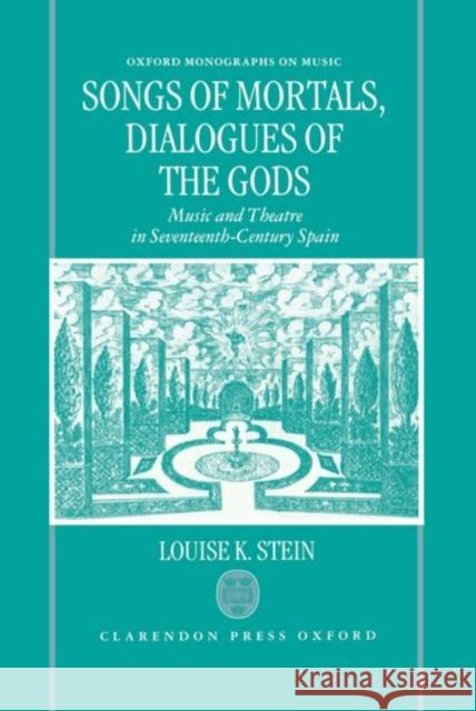 Songs of Mortals, Dialogues of the Gods: Music and Theatre in Seventeenth-Century Spain Stein, Louise K. 9780198162735 Oxford University Press, USA