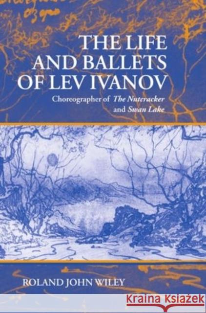 The Life and Ballets of Lev Ivanov: Choreographer of the Nutcracker and Swan Lake Wiley, Roland John 9780198165675 Oxford University Press