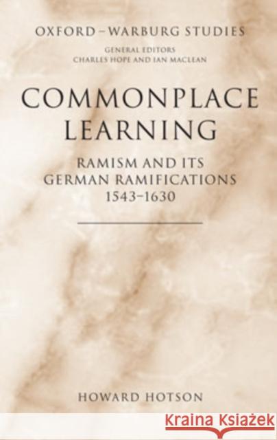 Commonplace Learning: Ramism and Its German Ramifications, 1543-1630 Hotson, Howard 9780198174301 Oxford University Press, USA