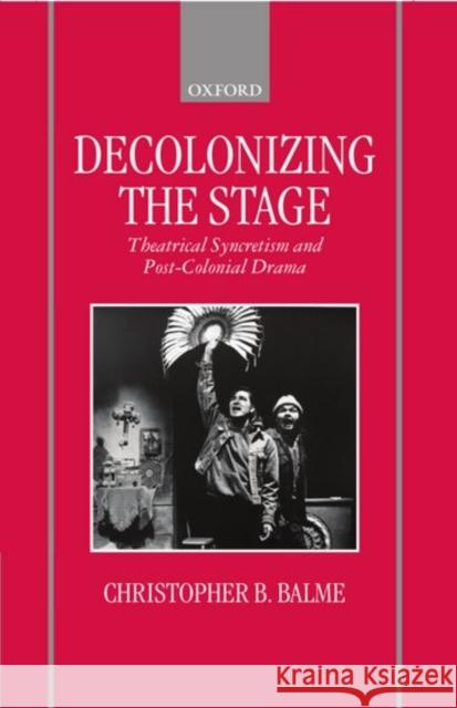 Decolonizing the Stage: Theatrical Syncretism and Post-Colonial Drama Balme, Christopher B. 9780198184447 Oxford University Press