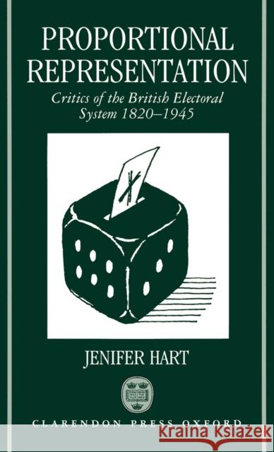 Proportional Representation: Critics of the British Electoral System 1820-1945 Hart, Jenifer 9780198201366 Oxford University Press